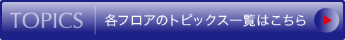 各フロアのトピックス一覧はこちら