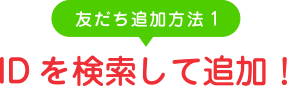 友だち追加方法1　IDを検索して追加！